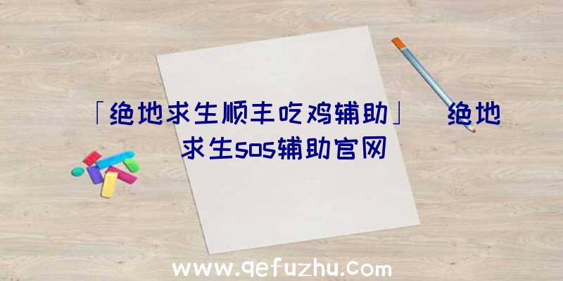 「绝地求生顺丰吃鸡辅助」|绝地求生sos辅助官网